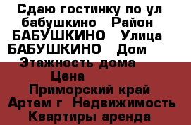 Сдаю гостинку по ул. бабушкино › Район ­ БАБУШКИНО › Улица ­ БАБУШКИНО › Дом ­ 0 › Этажность дома ­ 5 › Цена ­ 8 000 - Приморский край, Артем г. Недвижимость » Квартиры аренда   
